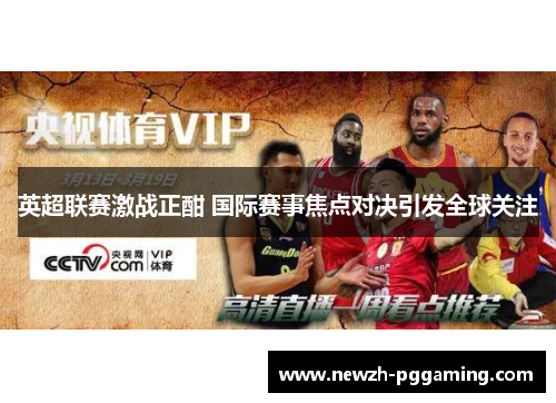 英超联赛激战正酣 国际赛事焦点对决引发全球关注 英超联赛激战正酣 国际赛事焦点对决引发全球关注
