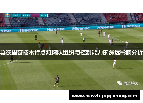莫德里奇技术特点对球队组织与控制能力的深远影响分析