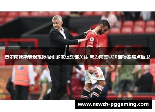 费尔南德斯表现抢眼吸引多家俱乐部关注 成为南美U20锦标赛焦点后卫 费尔南德斯表现抢眼吸引多家俱乐部关注 成为南美U20锦标赛焦点后卫