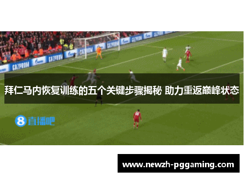拜仁马内恢复训练的五个关键步骤揭秘 助力重返巅峰状态