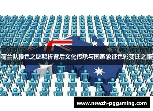 荷兰队橙色之谜解析背后文化传承与国家象征色彩变迁之路