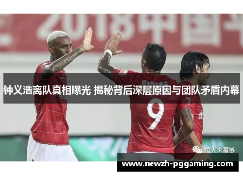 钟义浩离队真相曝光 揭秘背后深层原因与团队矛盾内幕 钟义浩离队真相曝光 揭秘背后深层原因与团队矛盾内幕