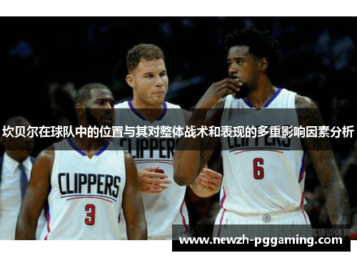 坎贝尔在球队中的位置与其对整体战术和表现的多重影响因素分析 坎贝尔在球队中的位置与其对整体战术和表现的多重影响因素分析