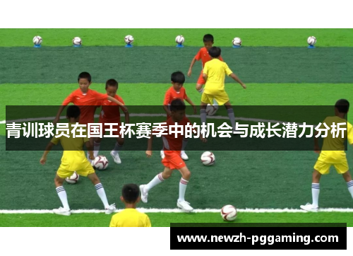 青训球员在国王杯赛季中的机会与成长潜力分析