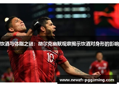 饮酒与体脂之谜：胡尔克幽默观察揭示饮酒对身形的影响