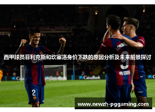 西甲球员菲利克斯和坎塞洛身价下跌的原因分析及未来前景探讨