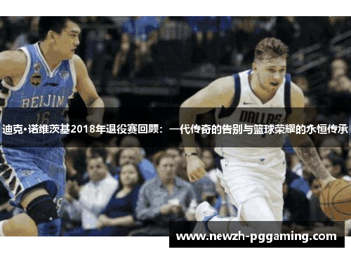 迪克·诺维茨基2018年退役赛回顾：一代传奇的告别与篮球荣耀的永恒传承