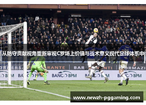 从防守贡献视角重新审视C罗场上价值与战术意义现代足球体系中