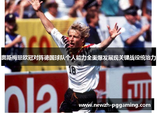 奥斯梅恩欧冠对阵德国球队个人能力全面爆发展现关键战役统治力 奥斯梅恩欧冠对阵德国球队个人能力全面爆发展现关键战役统治力