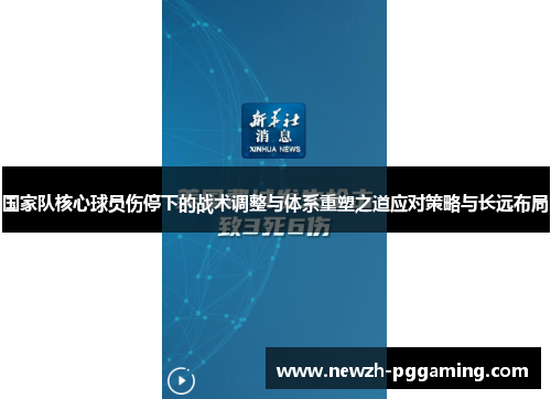 国家队核心球员伤停下的战术调整与体系重塑之道应对策略与长远布局