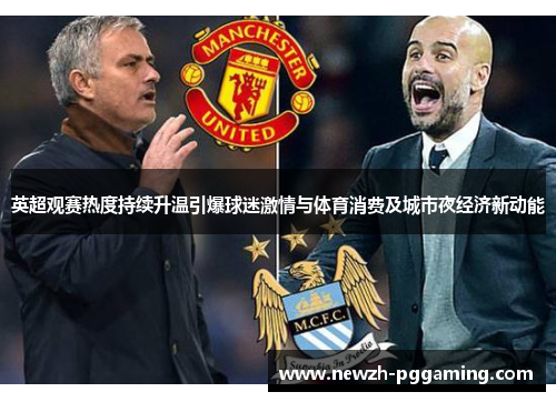 英超观赛热度持续升温引爆球迷激情与体育消费及城市夜经济新动能
