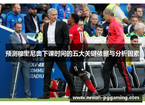 预测穆里尼奥下课时间的五大关键依据与分析因素 预测穆里尼奥下课时间的五大关键依据与分析因素