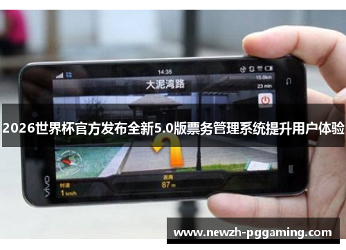2026世界杯官方发布全新5.0版票务管理系统提升用户体验 2026世界杯官方发布全新5.0版票务管理系统提升用户体验