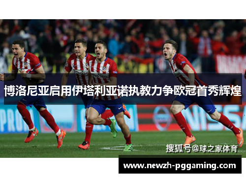 博洛尼亚启用伊塔利亚诺执教力争欧冠首秀辉煌 博洛尼亚启用伊塔利亚诺执教力争欧冠首秀辉煌