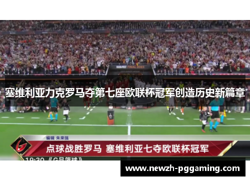 塞维利亚力克罗马夺第七座欧联杯冠军创造历史新篇章 塞维利亚力克罗马夺第七座欧联杯冠军创造历史新篇章