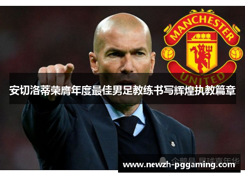 安切洛蒂荣膺年度最佳男足教练书写辉煌执教篇章 安切洛蒂荣膺年度最佳男足教练书写辉煌执教篇章