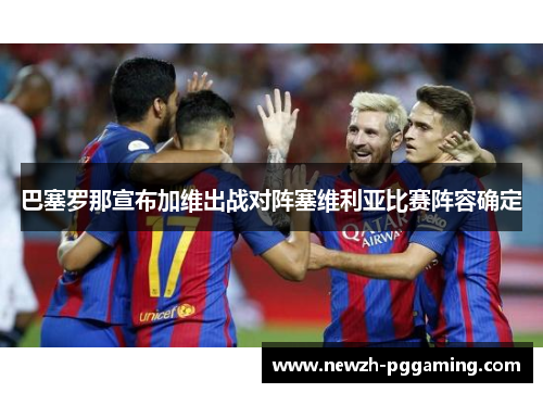 巴塞罗那宣布加维出战对阵塞维利亚比赛阵容确定 巴塞罗那宣布加维出战对阵塞维利亚比赛阵容确定
