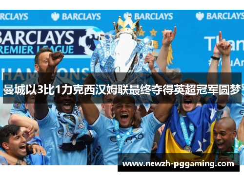 曼城以3比1力克西汉姆联最终夺得英超冠军圆梦 曼城以3比1力克西汉姆联最终夺得英超冠军圆梦