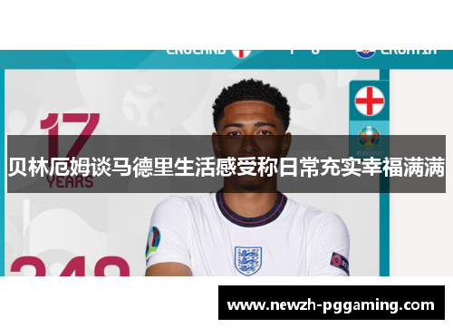 贝林厄姆谈马德里生活感受称日常充实幸福满满