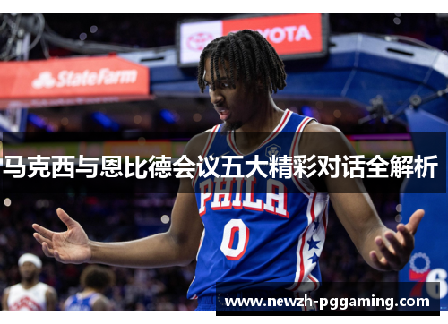 马克西与恩比德会议五大精彩对话全解析 