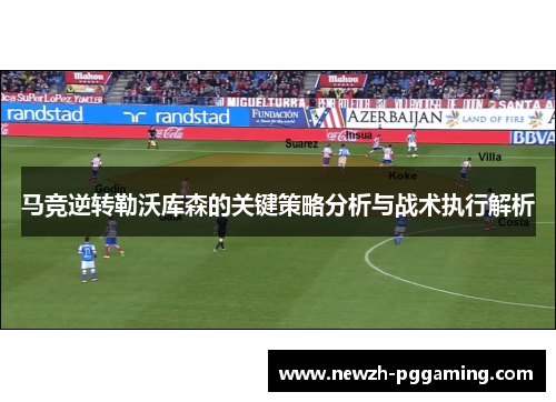 马竞逆转勒沃库森的关键策略分析与战术执行解析