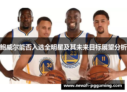 鲍威尔能否入选全明星及其未来目标展望分析
