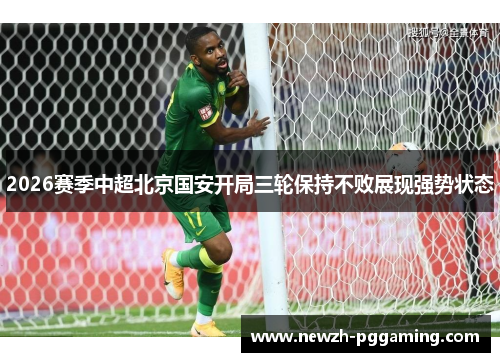 2026赛季中超北京国安开局三轮保持不败展现强势状态