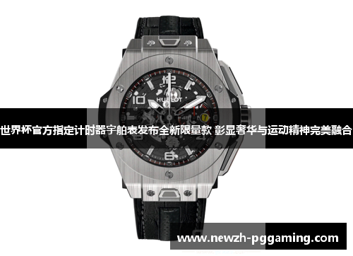 世界杯官方指定计时器宇舶表发布全新限量款 彰显奢华与运动精神完美融合