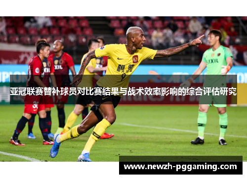 亚冠联赛替补球员对比赛结果与战术效率影响的综合评估研究