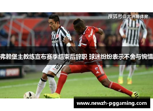 弗赖堡主教练宣布赛季结束后辞职 球迷纷纷表示不舍与惋惜