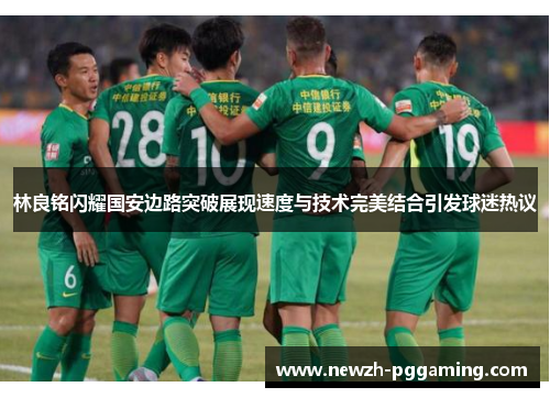 林良铭闪耀国安边路突破展现速度与技术完美结合引发球迷热议 林良铭闪耀国安边路突破展现速度与技术完美结合引发球迷热议