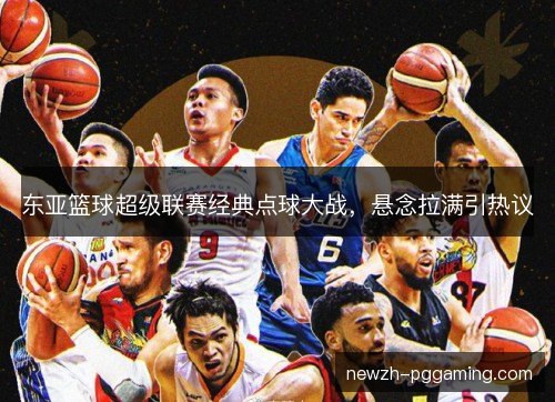 东亚篮球超级联赛经典点球大战，悬念拉满引热议