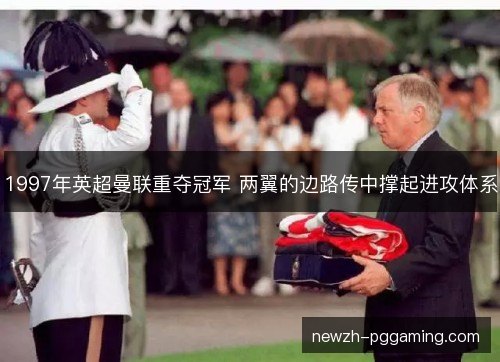 1997年英超曼联重夺冠军 两翼的边路传中撑起进攻体系