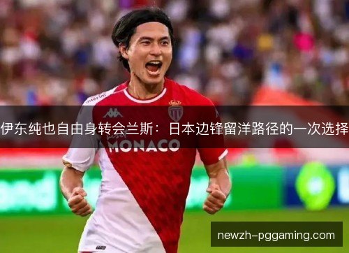 伊东纯也自由身转会兰斯:日本边锋留洋路径的一次选择 伊东纯也自由身转会兰斯:日本边锋留洋路径的一次选择
